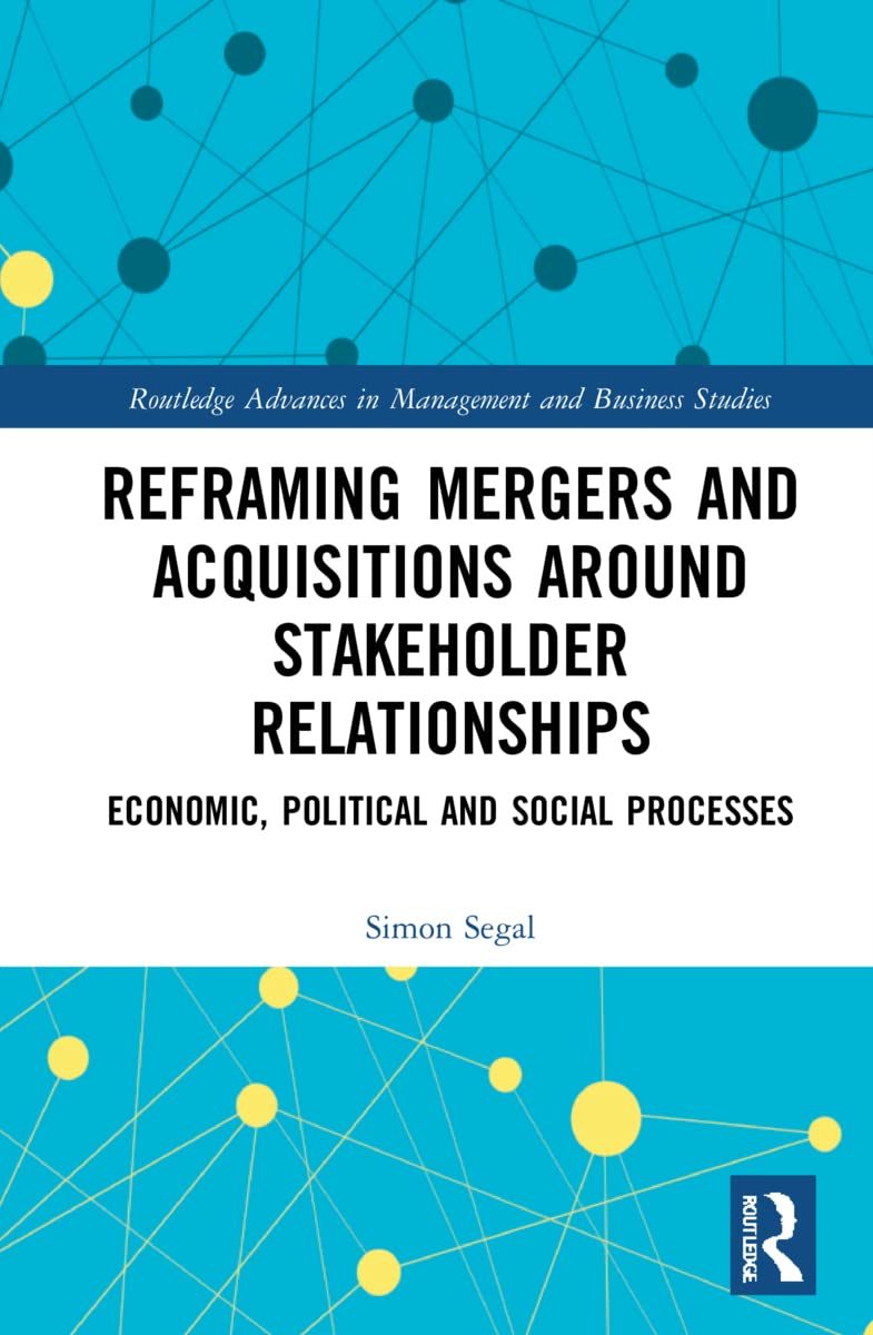 Reframing Mergers and Acquisitions around Stakeholder Relationships: Economic, Political and Social Processes (Routledge Advances in Management and Business Studies)