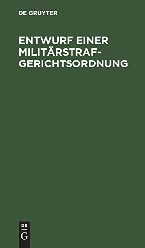 Entwurf einer Militärstrafgerichtsordnung: Eines Einführungsgesetzes zur Militärstrafgerichtsordnung, eines Gesetzes, betreffend die Dienstvergehen ... in eine andere Stelle oder in den Ruhestand