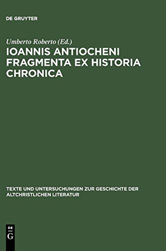 Ioannis Antiocheni Fragmenta ex Historia chronica: Introduzione, edizione critica e traduzione a cura di Umberto Roberto (Texte und Untersuchungen zur ... der altchristlichen Literatur, Band 154)