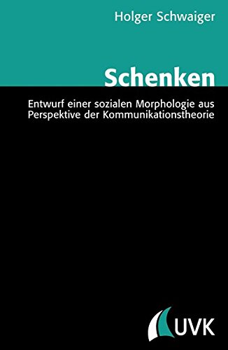 Schenken: Entwurf einer sozialen Morphologie aus Perspektive der Kommunikationstheorie (Theorie und Methode)