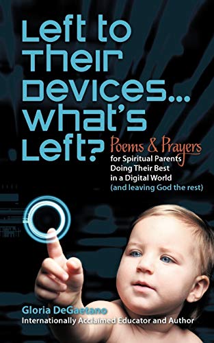 Left To Their Devices . . . What's Left?: Poems And Prayers For Spiritual Parents Doing Their Best In A Digital World (And Leaving God The Rest)