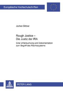 «Rough Justice» - Die Justiz der IRA: Eine Untersuchung und Dokumentation zum Begriff des Rechtssystems (Europäische Hochschulschriften - Reihe II)