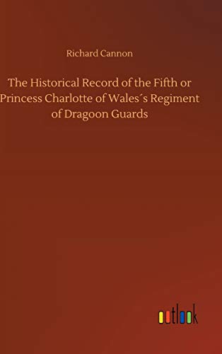 The Historical Record of the Fifth or Princess Charlotte of Wales´s Regiment of Dragoon Guards