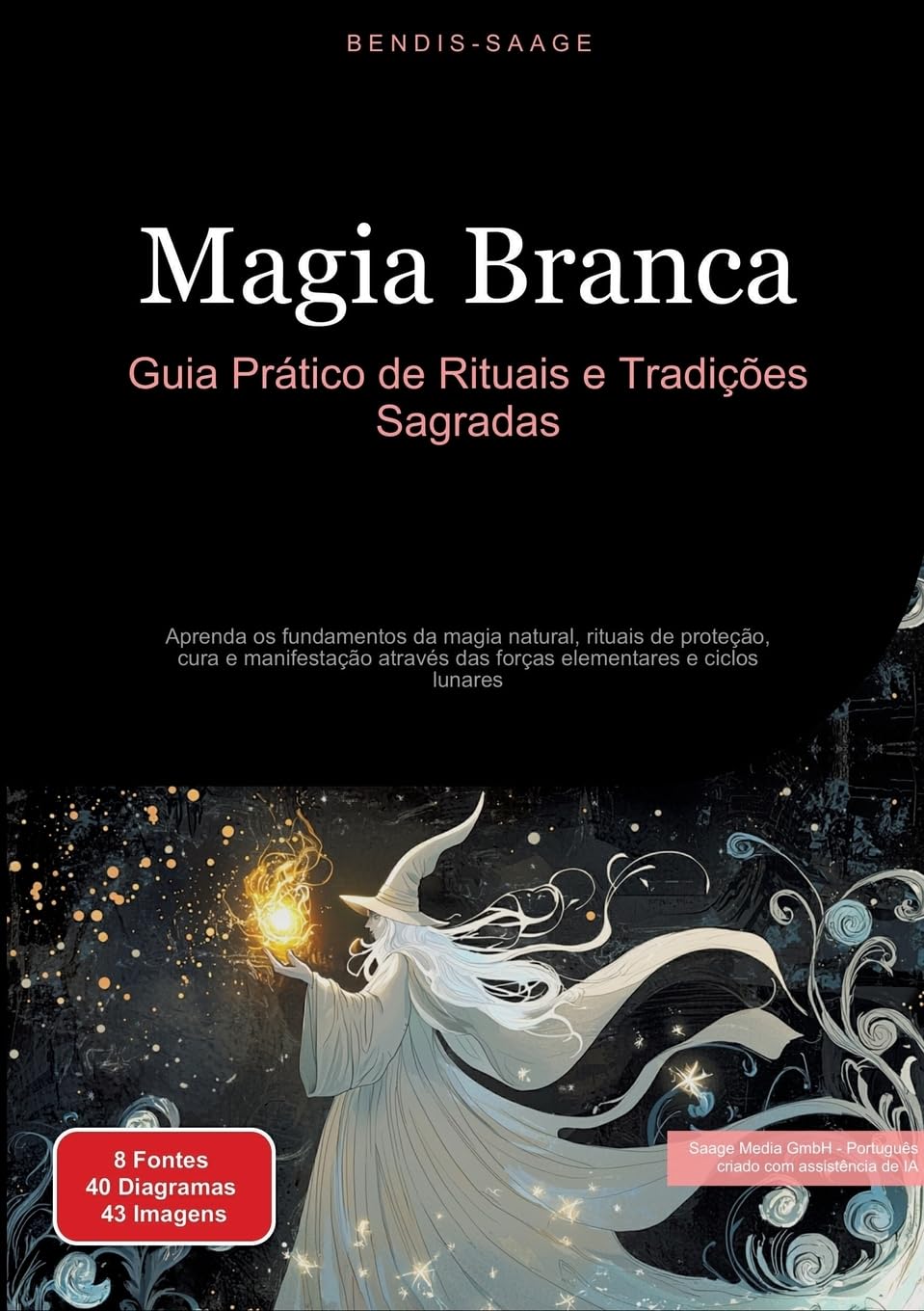 Magia Branca: Guia Prático de Rituais e Tradições Sagradas: Aprenda os fundamentos da magia natural, rituais de proteção, cura e manifestação através das forças elementares e ciclos lunares