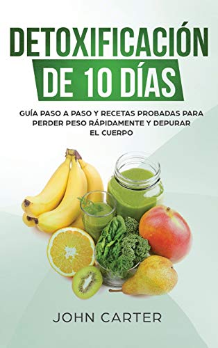 Detoxificación de 10 Días: Guía Paso a Paso y Recetas Probadas Para Perder Peso Rápidamente y Depurar El Cuerpo (10 Day Detox Spanish Version) (Dieta Saludable, Band 2)
