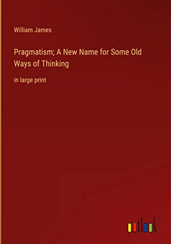 Pragmatism; A New Name for Some Old Ways of Thinking: in large print