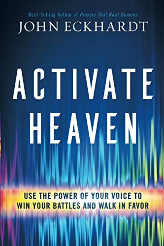 John Eckhardt Activate Heaven, Use The Power Of Your Voice To Win Your Battles And Walk In Favor