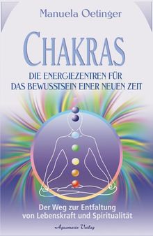 Chakras - Die Energiezentren für das Bewusstsein einer NEUENZeit. Der Weg zur Entfaltung von Lebenskraft und Spiritualität