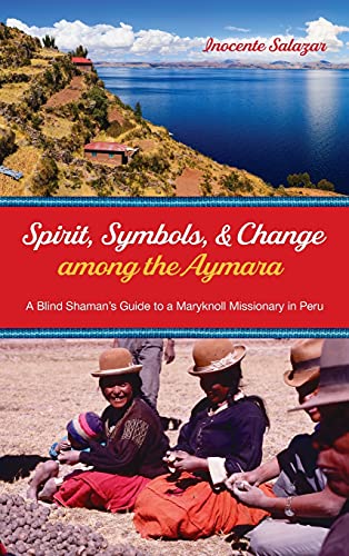 Spirit, Symbols, and Change among the Aymara: A Blind Shaman's Guide to a Maryknoll Missionary in Peru