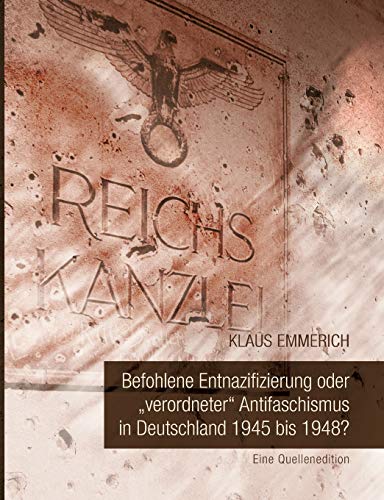 Befohlene Entnazifizierung oder verordneter Antifaschismus in Deutschland 1945 bis 1948?: Eine Quellenedition