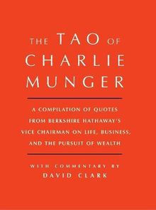 Tao of Charlie Munger: A Compilation of Quotes from Berkshire Hathaway's Vice Chairman on Life, Business, and the Pursuit of Wealth With Commentary by David Clark