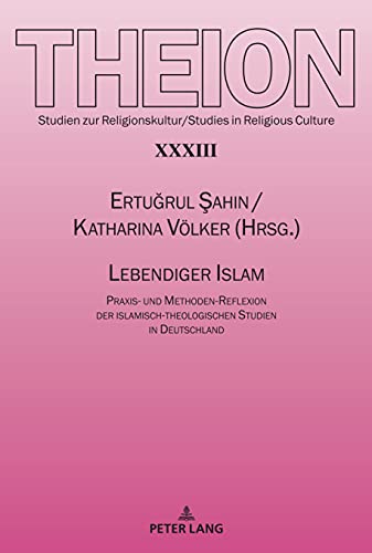 Lebendiger Islam: Praxis- und Methoden-Reflexion der islamisch-theologischen Studien in Deutschland (Theion: Studien zur Religionskultur / Studies in Religious Culture, Band 33)