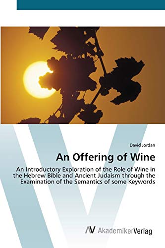 An Offering of Wine: An Introductory Exploration of the Role of Wine in the Hebrew Bible and Ancient Judaism through the Examination of the Semantics of some Keywords