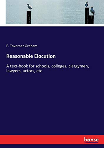 Reasonable Elocution: A text-book for schools, colleges, clergymen, lawyers, actors, etc