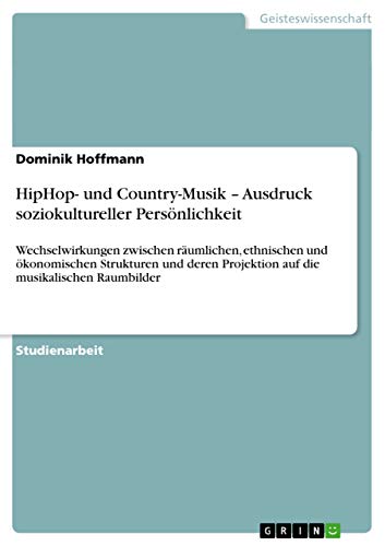 HipHop- und Country-Musik ¿ Ausdruck soziokultureller Persönlichkeit: Wechselwirkungen zwischen räumlichen, ethnischen und ökonomischen Strukturen und deren Projektion auf die musikalischen Raumbilder