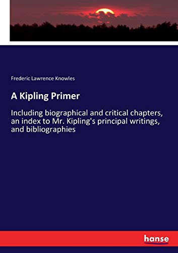 A Kipling Primer: Including biographical and critical chapters, an index to Mr. Kipling's principal writings, and bibliographies
