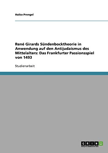 René Girards Sündenbocktheorie in Anwendung auf den Antijudaismus des Mittelalters: Das Frankfurter Passionsspiel von 1493