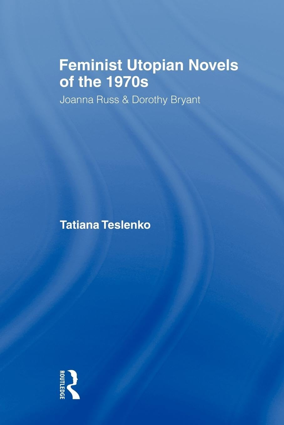 Feminist Utopian Novels of the 1970s: Joanna Russ and Dorothy Bryant (Literary Criticism and Cultural Theory)