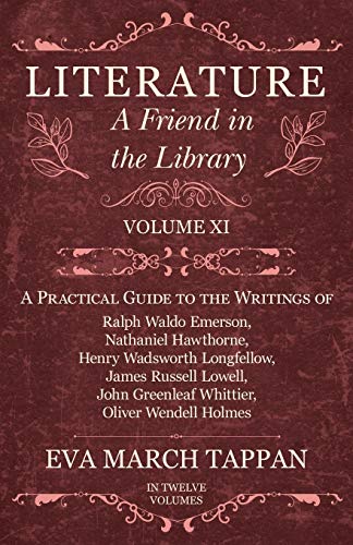 Literature - A Friend in the Library: Volume XI - A Practical Guide to the Writings of Ralph Waldo Emerson, Nathaniel Hawthorne, Henry Wadsworth ... Greenleaf Whittier, Oliver Wendell Holmes