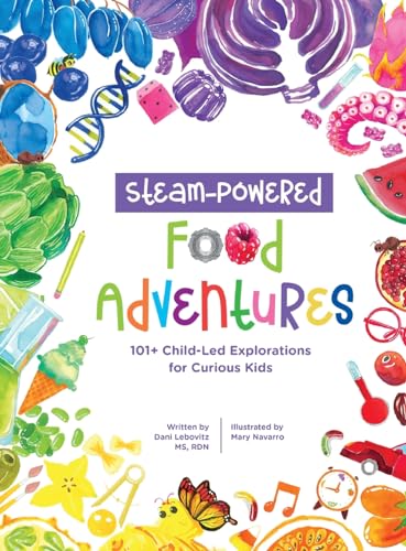 STEAM-Powered Food Adventures: 101+ Child-Led Explorations for Curious Kids