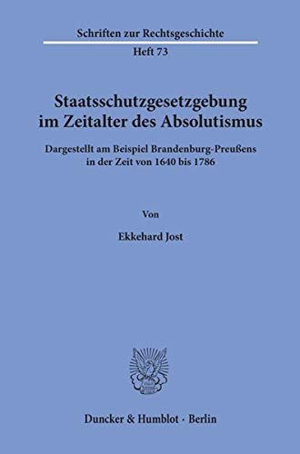 Staatsschutzgesetzgebung im Zeitalter des Absolutismus,: dargestellt am Beispiel Brandenburg-Preußens in der Zeit von 1640 bis 1786. (Schriften zur Rechtsgeschichte)