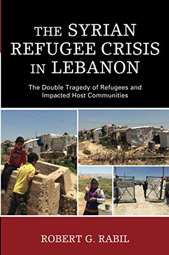 The Syrian Refugee Crisis in Lebanon: The Double Tragedy of Refugees and Impacted Host Communities (Levant and Near East: a Multidisciplinary Book)