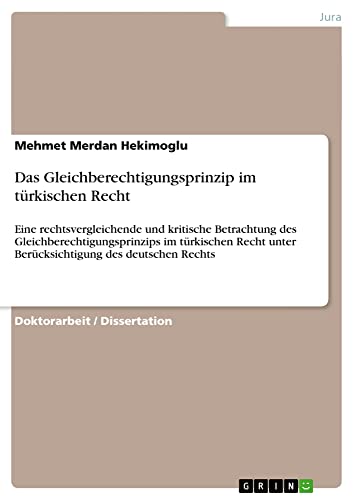 Das Gleichberechtigungsprinzip im türkischen Recht: Eine rechtsvergleichende und kritische Betrachtung des Gleichberechtigungsprinzips im türkischen Recht unter Berücksichtigung des deutschen Rechts