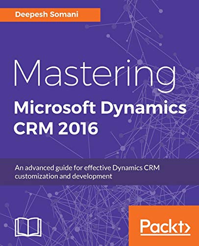 Mastering Microsoft Dynamics CRM 2016: An advanced guide for effective Dynamics CRM customization and development (English Edition)