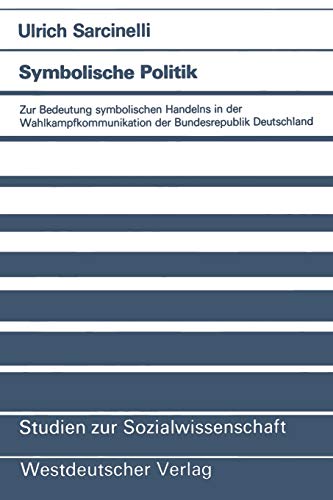 Symbolische Politik: Zur Bedeutung Symbolischen Handelns In Der Wahlkampfkommunikation Der Bundesrepublik Deutschland (Studien Zur Sozialwissenschaft) ... (Studien zur Sozialwissenschaft, 72, Band 72)