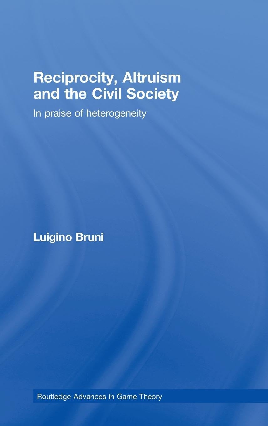 Reciprocity, Altruism and the Civil Society: In praise of heterogeneity (Routledge Advances in Game Theory)