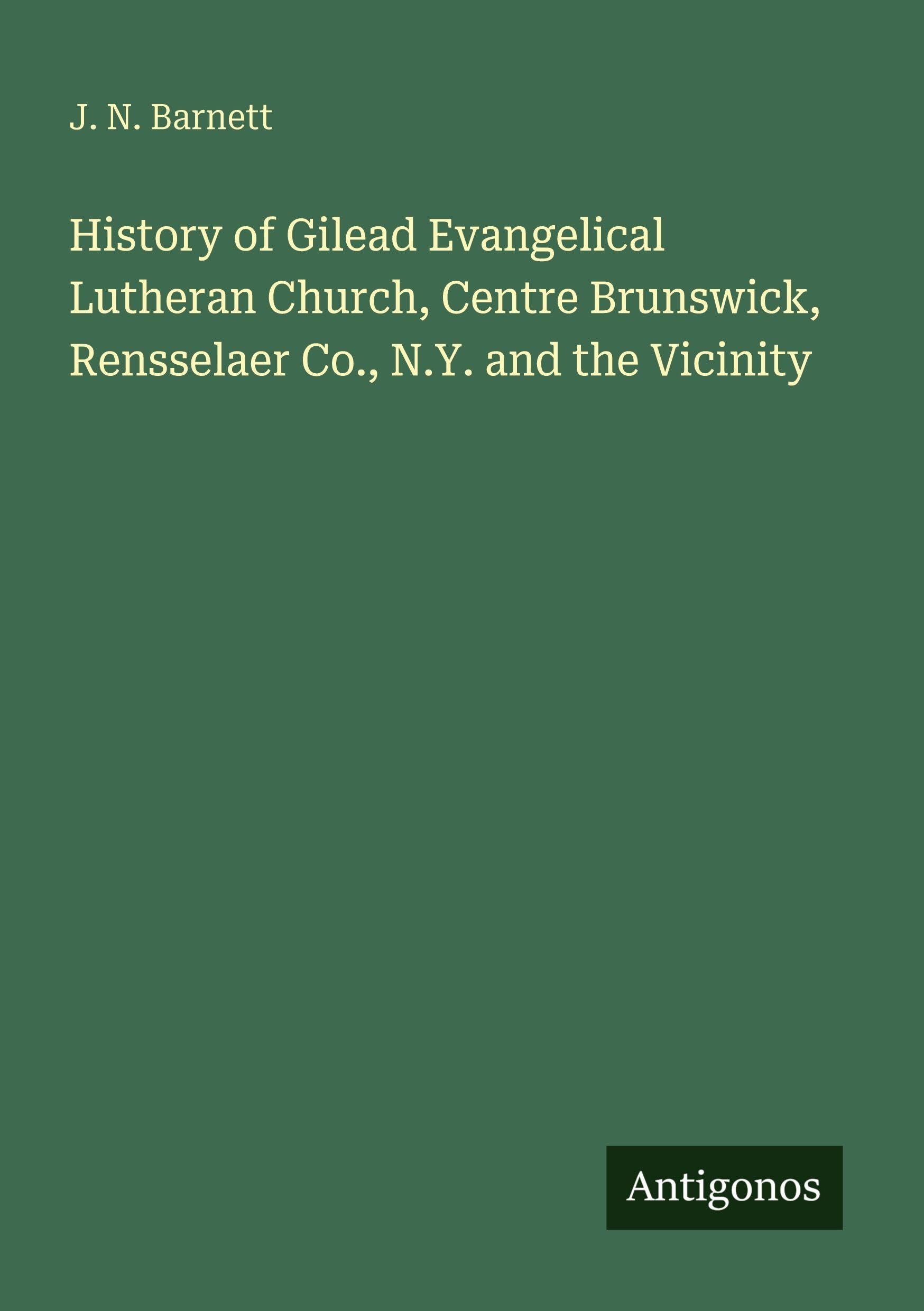 History of Gilead Evangelical Lutheran Church, Centre Brunswick, Rensselaer Co., N.Y. and the Vicinity