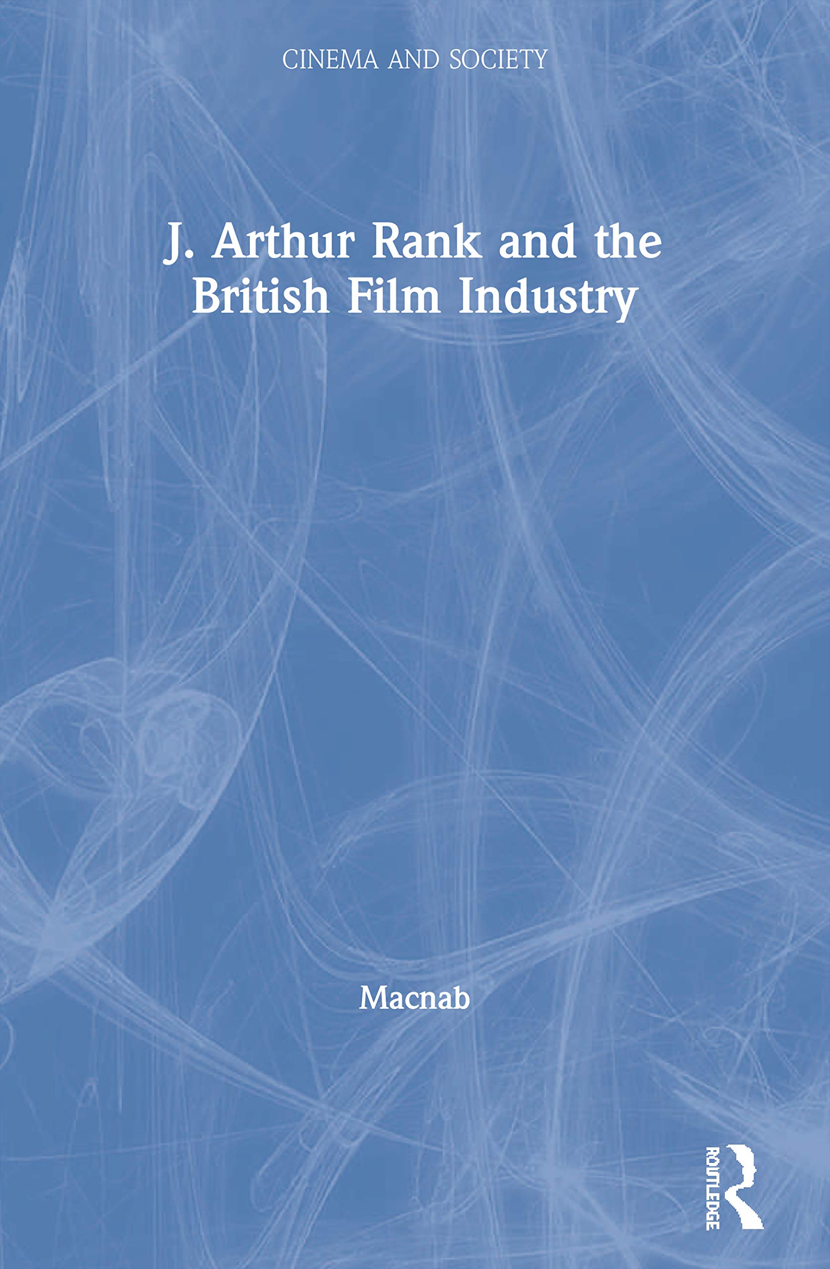 J. Arthur Rank and the British Film Industry (Cinema and Society)