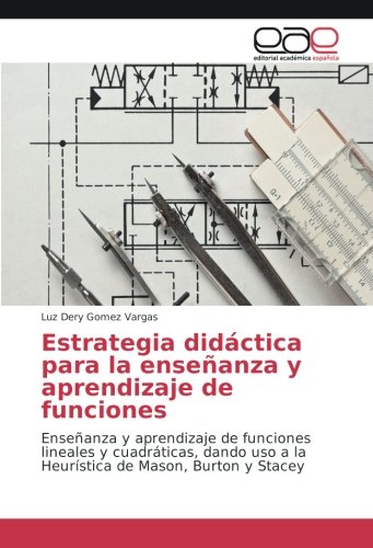 Estrategia didáctica para la enseñanza y aprendizaje de funciones: Enseñanza y aprendizaje de funciones lineales y cuadráticas, dando uso a la Heurística de Mason, Burton y Stacey