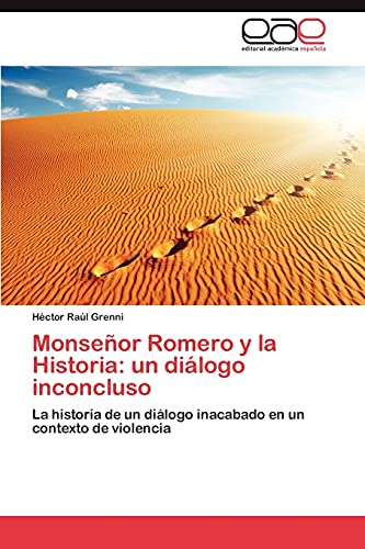 Monseñor Romero y la Historia: un diálogo inconcluso: La historia de un diálogo inacabado en un contexto de violencia