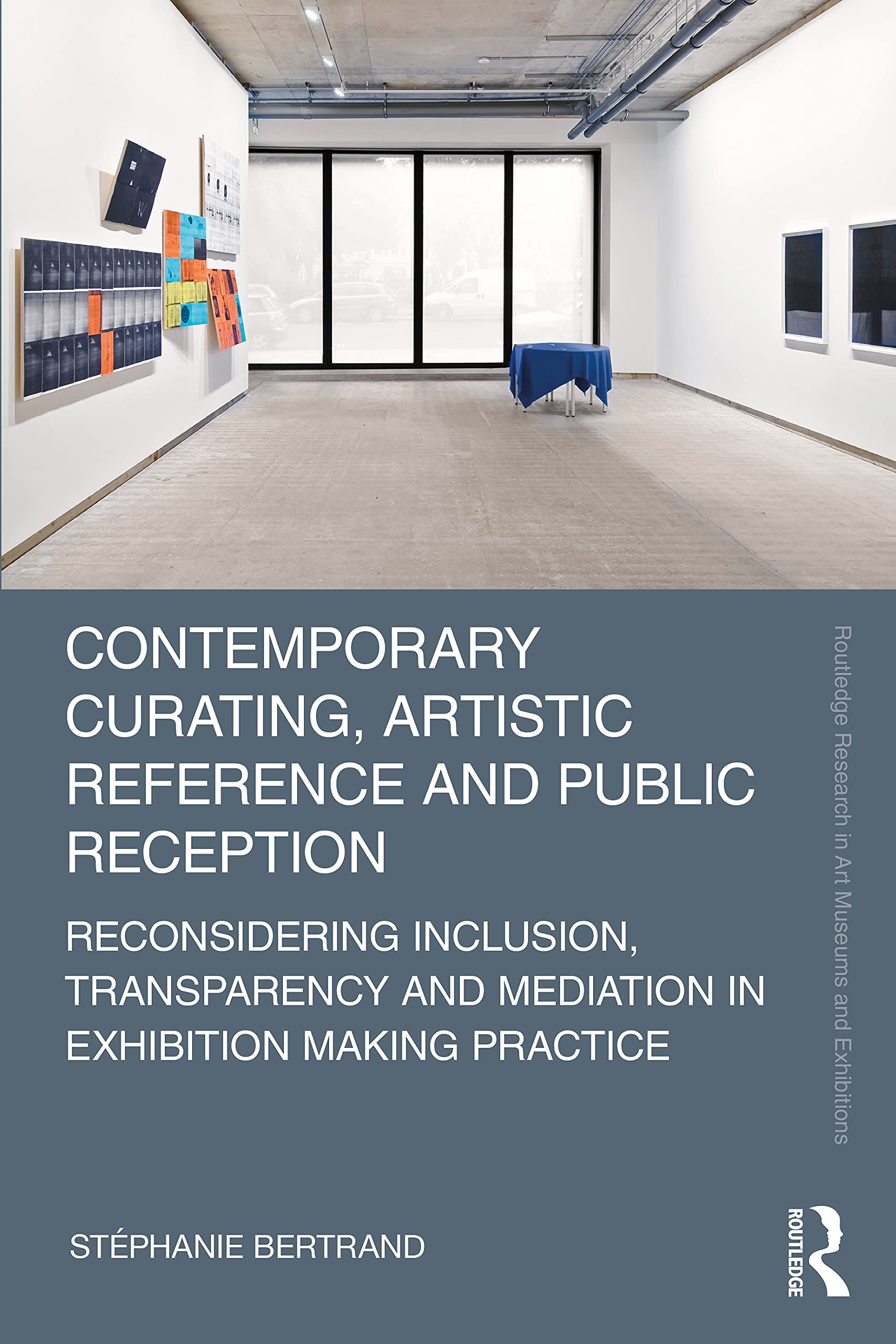Contemporary Curating, Artistic Reference and Public Reception: Reconsidering Inclusion, Transparency and Mediation in Exhibition Making Practice (Routledge Research in Art Museums and Exhibitions)