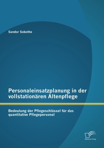 Personaleinsatzplanung in der vollstationären Altenpflege: Bedeutung der Pflegeschlüssel für das quantitative Pflegepersonal