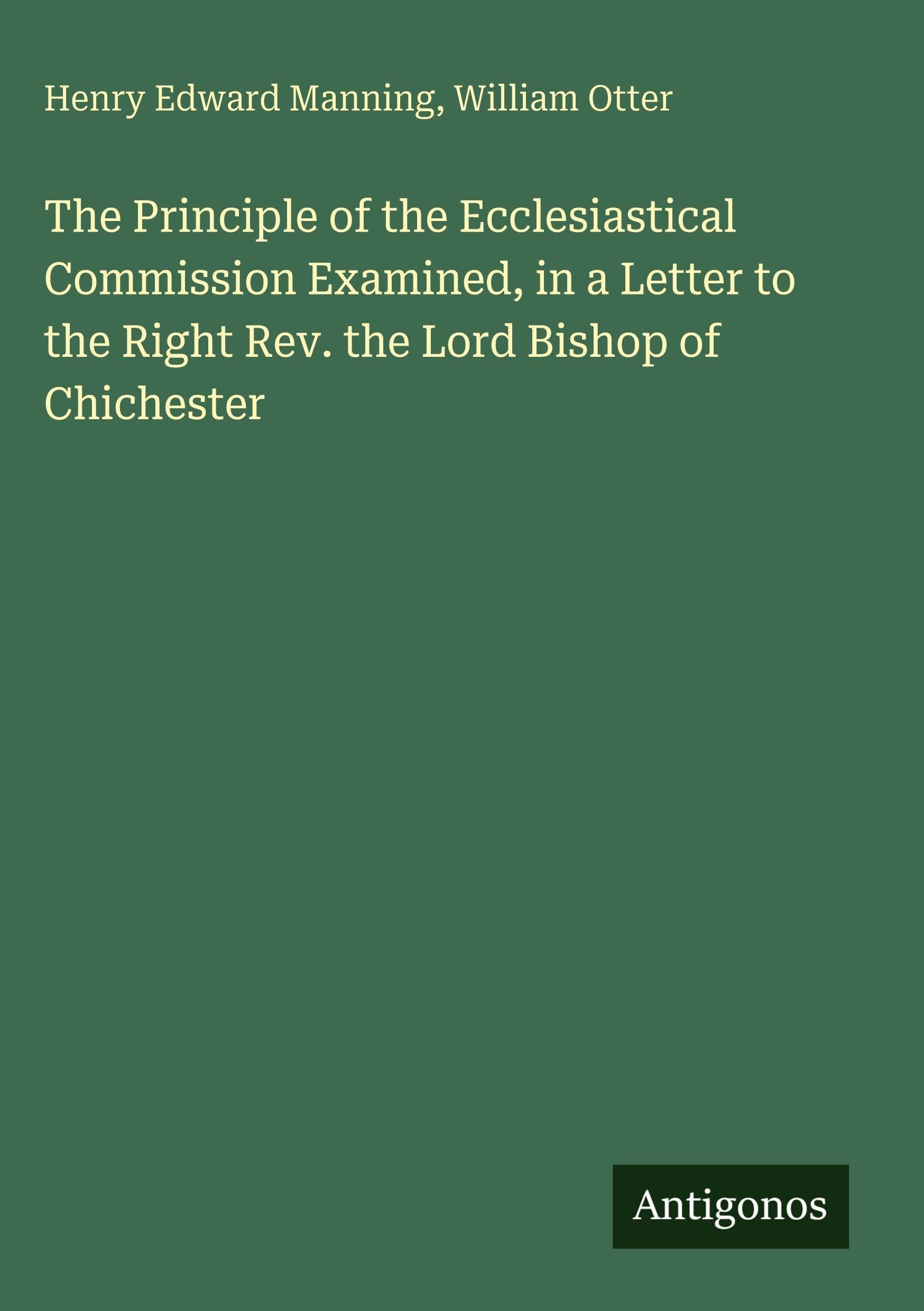 The Principle of the Ecclesiastical Commission Examined, in a Letter to the Right Rev. the Lord Bishop of Chichester