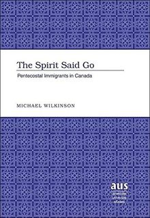 The Spirit Said Go: Pentecostal Immigrants in Canada (American University Studies - Series VII: Theology and Religion)