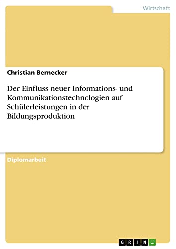 Der Einfluss neuer Informations- und Kommunikationstechnologien auf Schülerleistungen in der Bildungsproduktion: Diplomarbeit