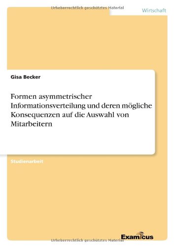 Formen asymmetrischer Informationsverteilung und deren mögliche Konsequenzen auf die Auswahl von Mitarbeitern