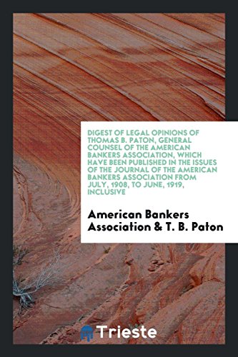 Digest of Legal Opinions of Thomas B. Paton, General Counsel of the American Bankers Association, which Have Been Published in the issues of the ... from July, 1908, to June, 1919, Inclusive