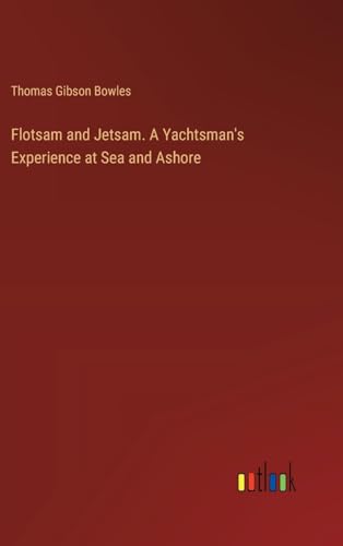 Flotsam and Jetsam. A Yachtsman's Experience at Sea and Ashore