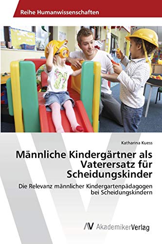 Männliche Kindergärtner als Vaterersatz für Scheidungskinder: Die Relevanz männlicher Kindergartenpädagogen bei Scheidungskindern