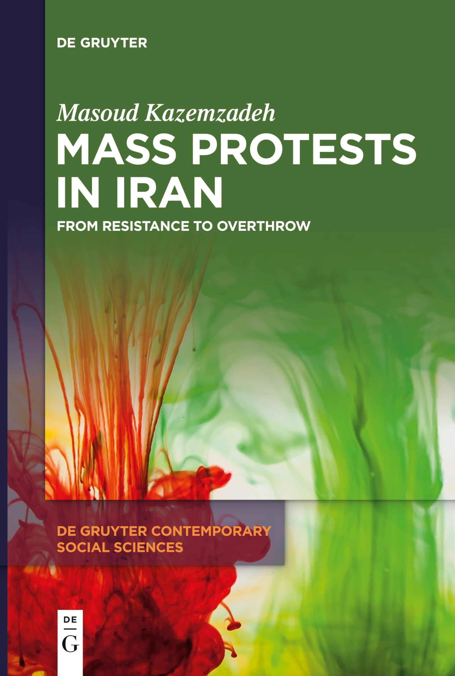 Mass Protests in Iran: From Resistance to Overthrow (De Gruyter Contemporary Social Sciences, 38)