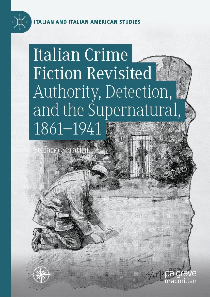 Italian Crime Fiction Revisited: Authority, Detection, and the Supernatural, 1861–1941 (Italian and Italian American Studies)