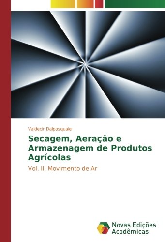 Secagem, Aeração e Armazenagem de Produtos Agrícolas: Vol. II. Movimento de Ar