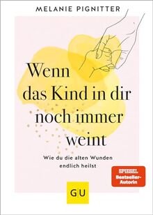 Wenn das Kind in dir noch immer weint: Wie du die alten Wunden endlich heilst (Lebenshilfe Emotionale Selbstheilung)