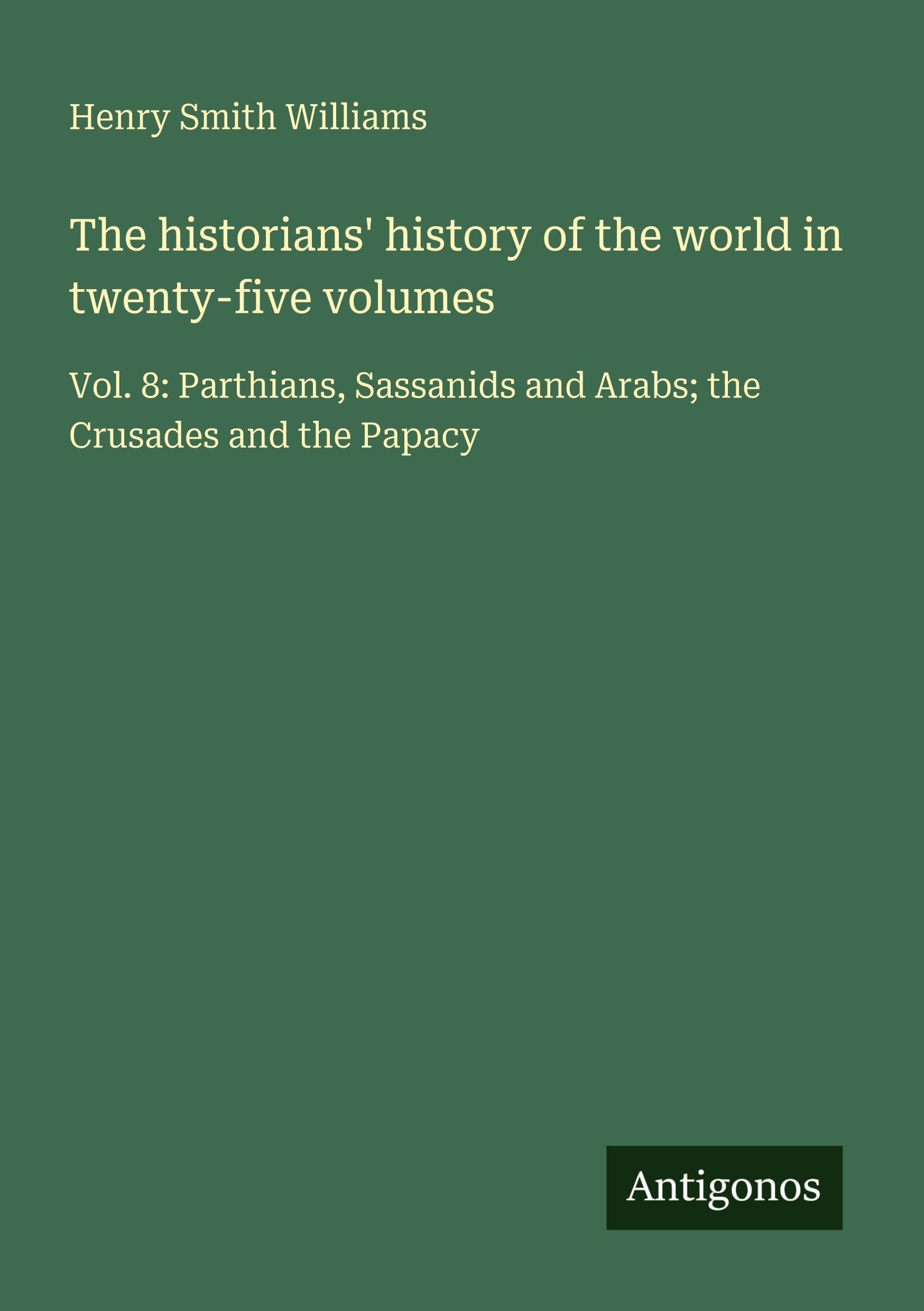 The historians' history of the world in twenty-five volumes: Vol. 8: Parthians, Sassanids and Arabs; the Crusades and the Papacy