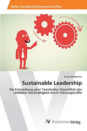 Sustainable Leadership: Die Entwicklung einer Teamkultur hinsichtlich des Leitbildes Nachhaltigkeit durch Führungskräfte