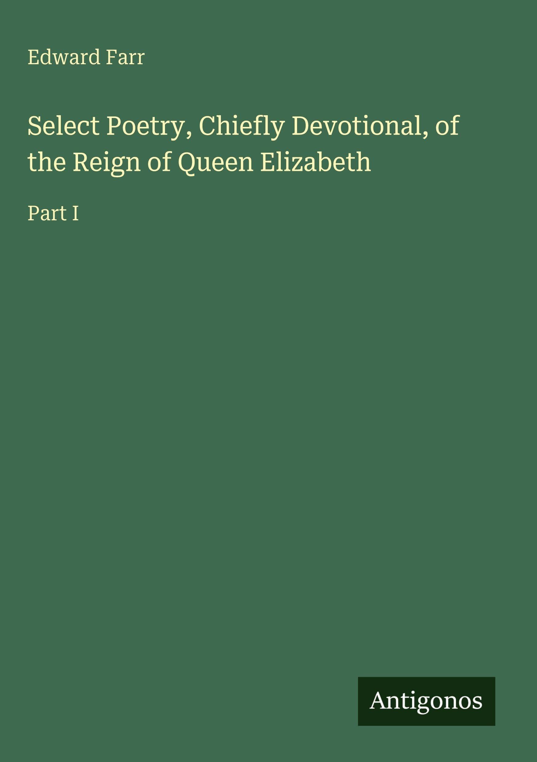 Select Poetry, Chiefly Devotional, of the Reign of Queen Elizabeth: Part I
